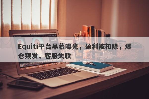 Equiti平台黑幕曝光，盈利被扣除，爆仓频发，客服失联-第1张图片-要懂汇圈网