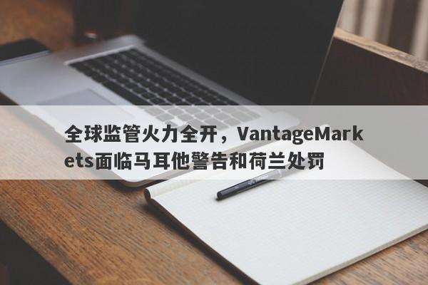 全球监管火力全开，VantageMarkets面临马耳他警告和荷兰处罚-第1张图片-要懂汇圈网