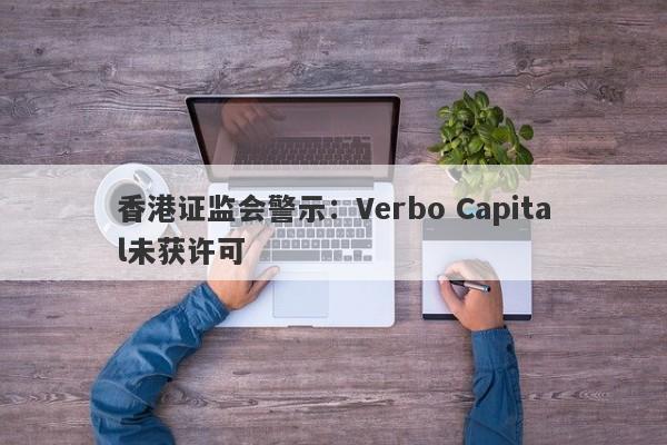 香港证监会警示：Verbo Capital未获许可-第1张图片-要懂汇圈网