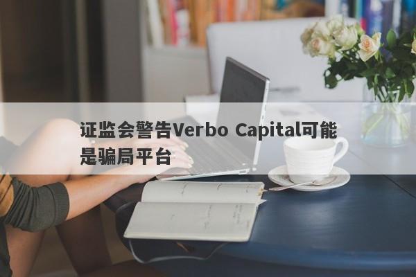 证监会警告Verbo Capital可能是骗局平台-第1张图片-要懂汇圈网