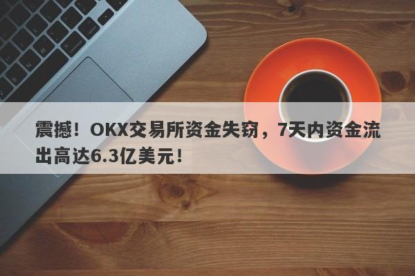 震撼！OKX交易所资金失窃，7天内资金流出高达6.3亿美元！-第1张图片-要懂汇圈网