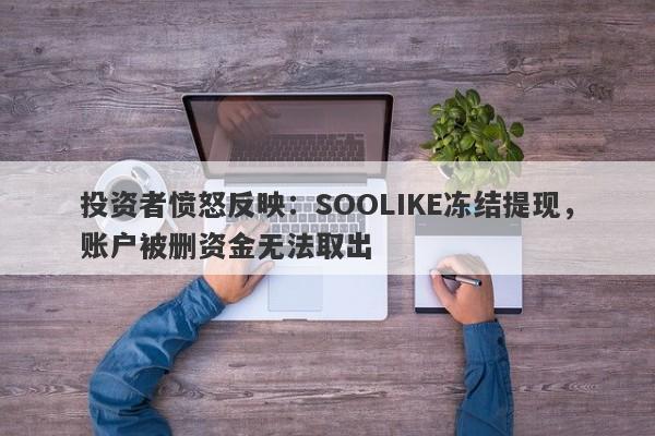 投资者愤怒反映：SOOLIKE冻结提现，账户被删资金无法取出-第1张图片-要懂汇圈网