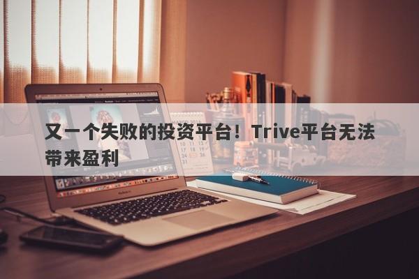 又一个失败的投资平台！Trive平台无法带来盈利-第1张图片-要懂汇圈网