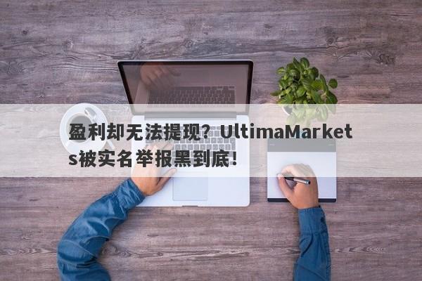 盈利却无法提现？UltimaMarkets被实名举报黑到底！-第1张图片-要懂汇圈网