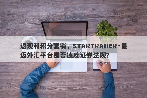 返现和积分营销，STARTRADER·星迈外汇平台是否违反证券法规？-第1张图片-要懂汇圈网