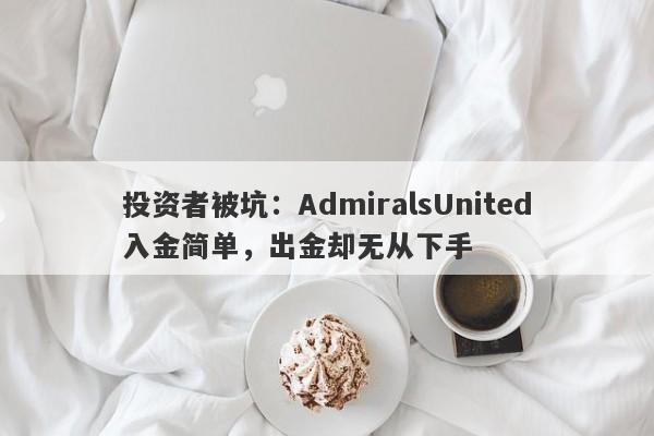 投资者被坑：AdmiralsUnited入金简单，出金却无从下手-第1张图片-要懂汇圈网