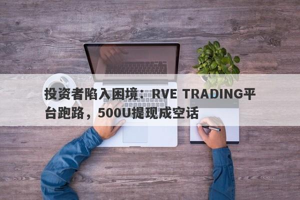 投资者陷入困境：RVE TRADING平台跑路，500U提现成空话-第1张图片-要懂汇圈网