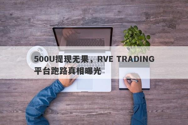 500U提现无果，RVE TRADING平台跑路真相曝光-第1张图片-要懂汇圈网