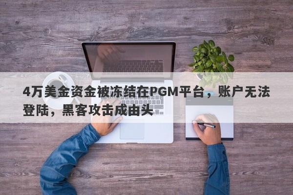 4万美金资金被冻结在PGM平台，账户无法登陆，黑客攻击成由头-第1张图片-要懂汇圈网