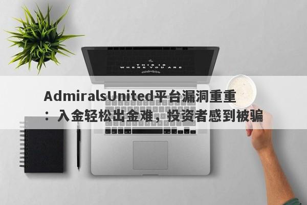 AdmiralsUnited平台漏洞重重：入金轻松出金难，投资者感到被骗-第1张图片-要懂汇圈网