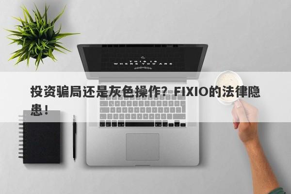 投资骗局还是灰色操作？FIXIO的法律隐患！-第1张图片-要懂汇圈网