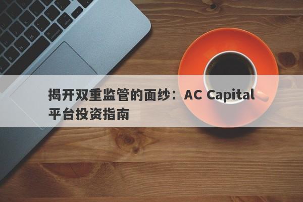 揭开双重监管的面纱：AC Capital平台投资指南-第1张图片-要懂汇圈网