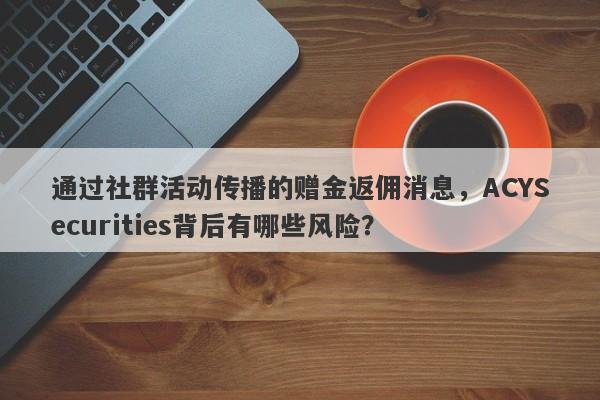 通过社群活动传播的赠金返佣消息，ACYSecurities背后有哪些风险？-第1张图片-要懂汇圈网