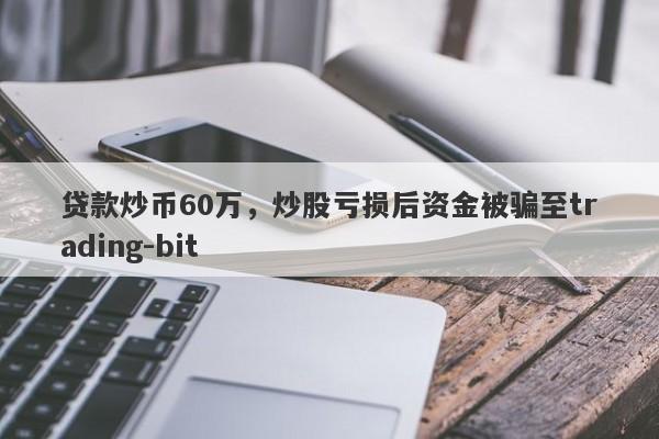 贷款炒币60万，炒股亏损后资金被骗至trading-bit-第1张图片-要懂汇圈网