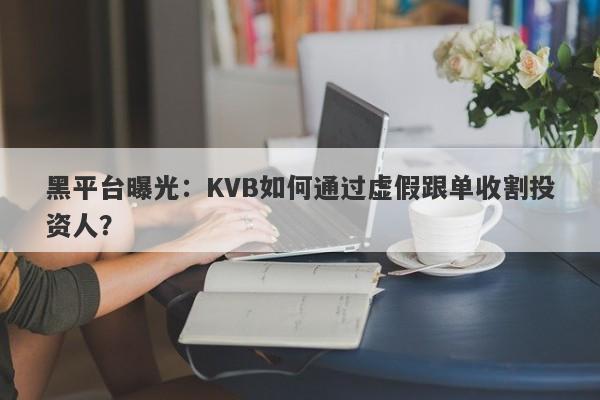 黑平台曝光：KVB如何通过虚假跟单收割投资人？-第1张图片-要懂汇圈网