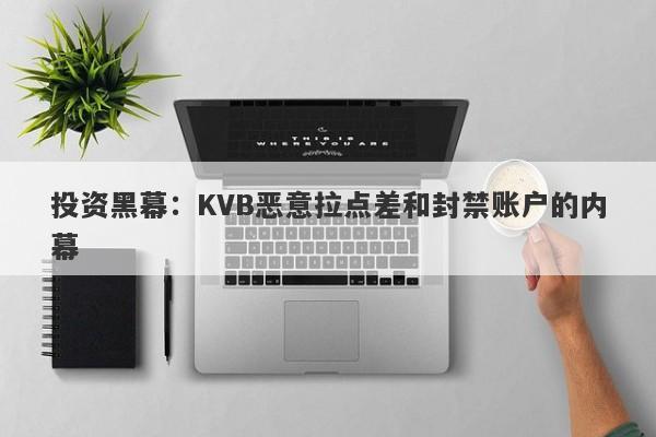 投资黑幕：KVB恶意拉点差和封禁账户的内幕-第1张图片-要懂汇圈网